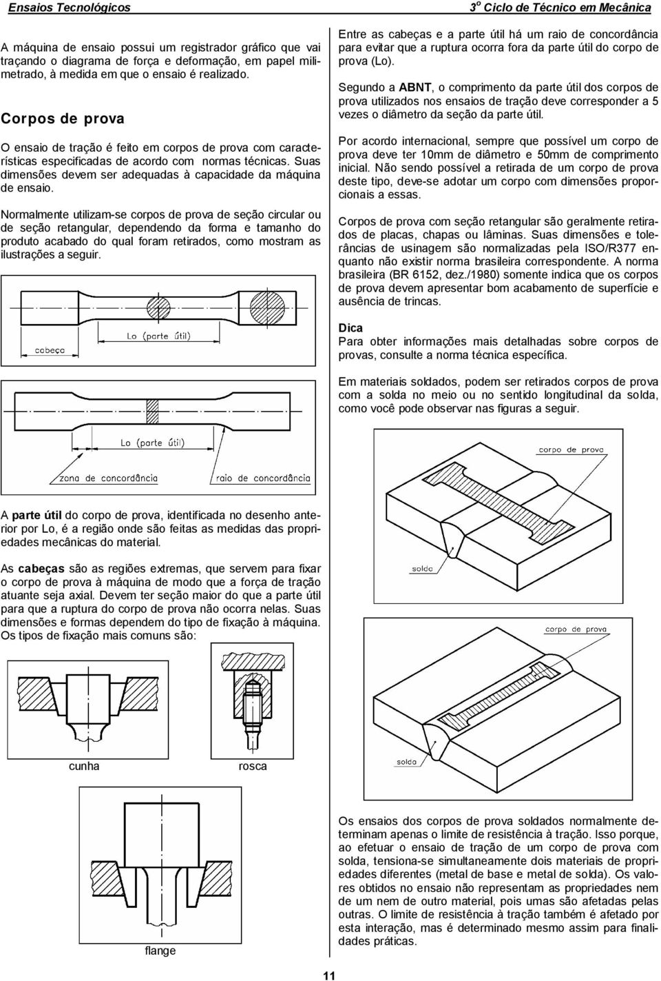 Normalmente utilizam-se corpos de prova de seção circular ou de seção retangular, dependendo da forma e tamanho do produto acabado do qual foram retirados, como mostram as ilustrações a seguir.