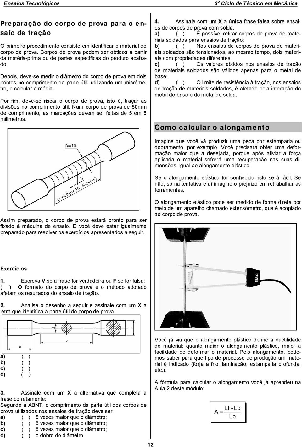 Depois, deve-se medir o diâmetro do corpo de prova em dois pontos no comprimento da parte útil, utilizando um micrômetro, e calcular a média.