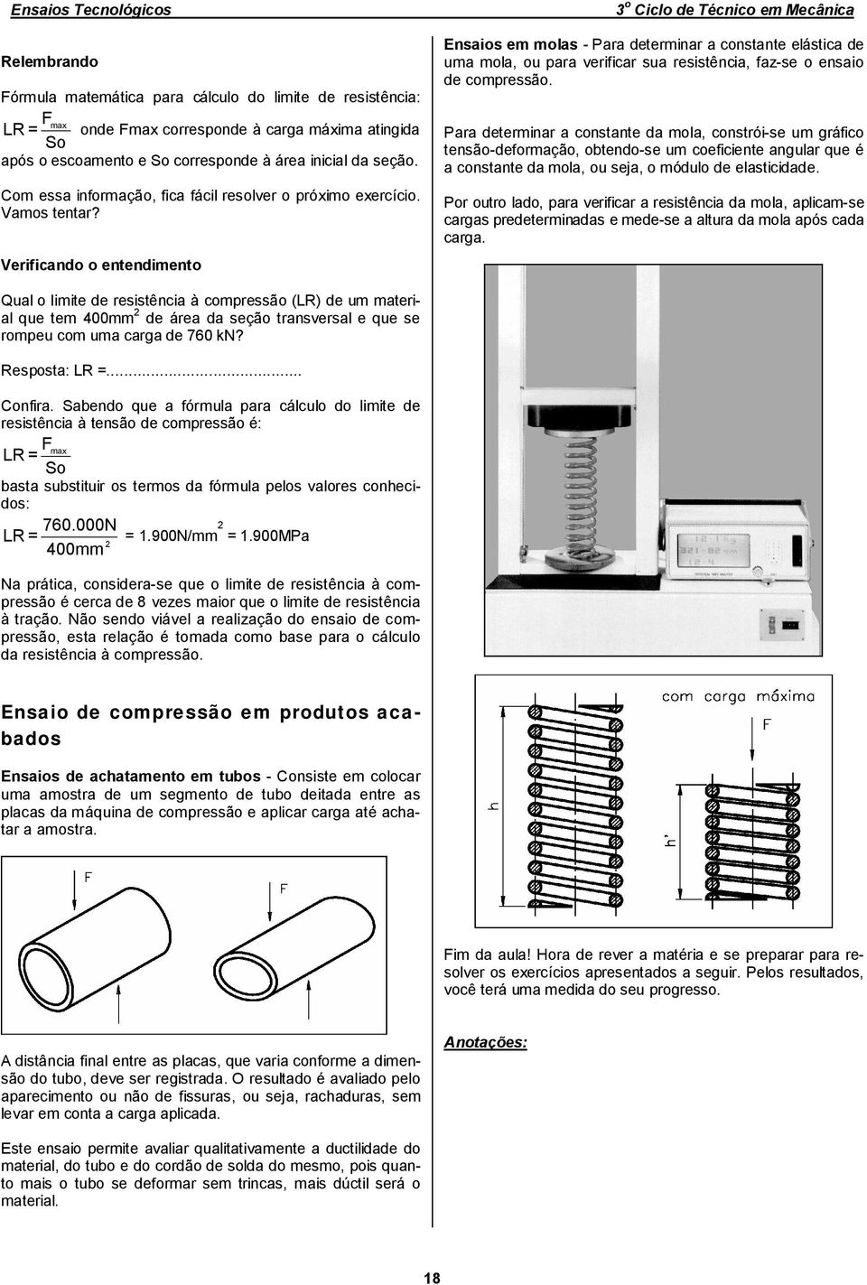 Verificando o entendimento Ensaios em molas - Para determinar a constante elástica de uma mola, ou para verificar sua resistência, faz-se o ensaio de compressão.