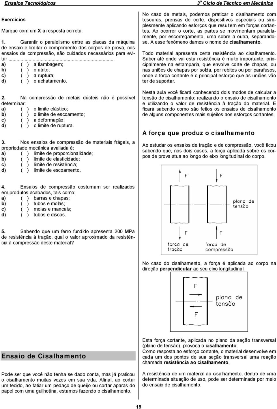 ..... a) ( ) a flambagem; b) ( ) o atrito; c) ( ) a ruptura; d) ( ) o achatamento.