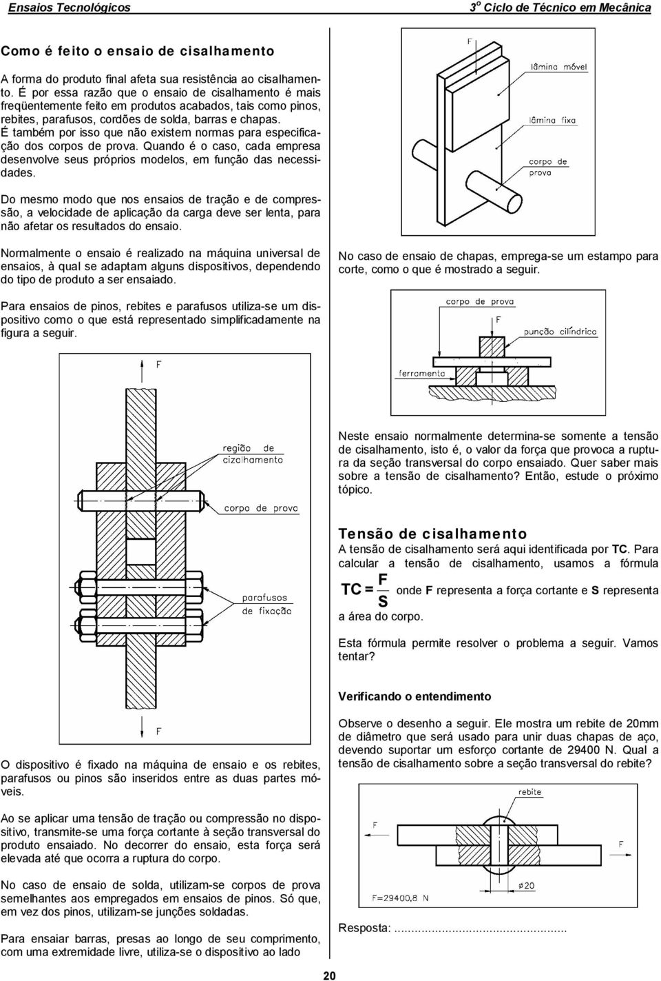 É também por isso que não existem normas para especificação dos corpos de prova. Quando é o caso, cada empresa desenvolve seus próprios modelos, em função das necessidades.