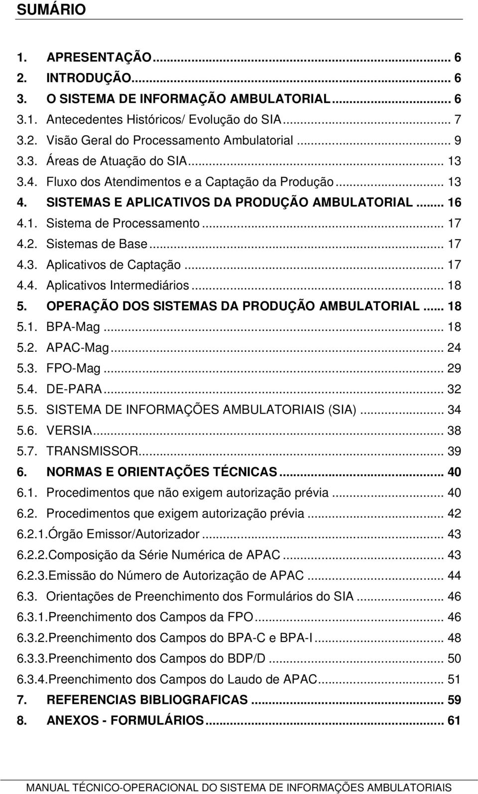 .. 17 4.4. Aplicativos Intermediários... 18 5. OPERAÇÃO DOS SISTEMAS DA PRODUÇÃO AMBULATORIAL... 18 5.1. BPA-Mag... 18 5.2. APAC-Mag... 24 5.3. FPO-Mag... 29 5.4. DE-PARA... 32 5.5. SISTEMA DE INFORMAÇÕES AMBULATORIAIS (SIA).