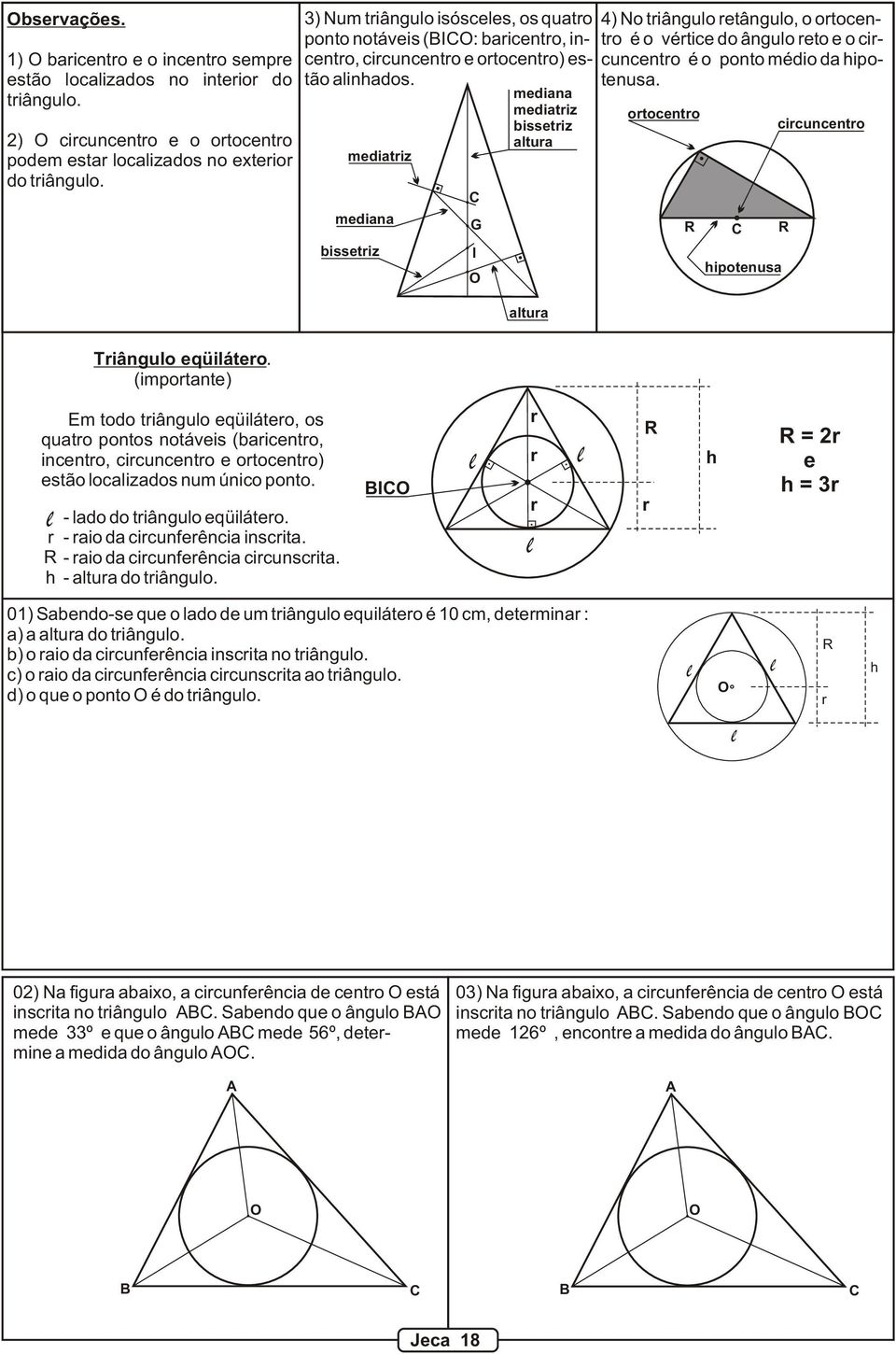 mediatriz mediana bissetriz G I mediana mediatriz bissetriz altura altura 4) No triângulo retângulo, o ortocentro é o vértice do ângulo reto e o circuncentro é o ponto médio da hipotenusa.