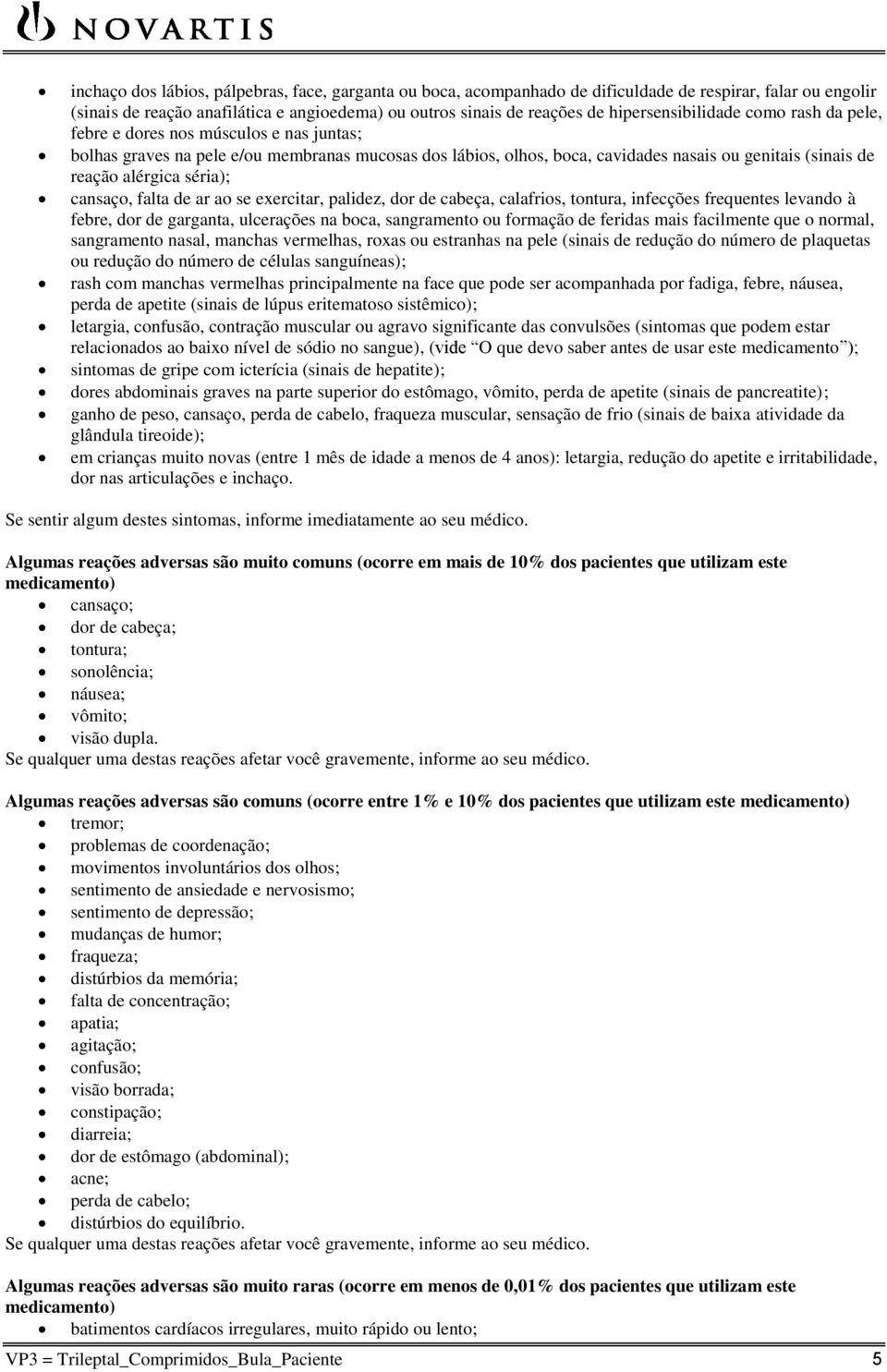 alérgica séria); cansaço, falta de ar ao se exercitar, palidez, dor de cabeça, calafrios, tontura, infecções frequentes levando à febre, dor de garganta, ulcerações na boca, sangramento ou formação