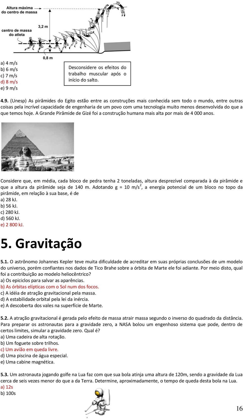 (Unesp) As pirâmides do Egito estão entre as construções mais conhecida sem todo o mundo, entre outras coisas pela incrível capacidade de engenharia de um povo com uma tecnologia muito menos