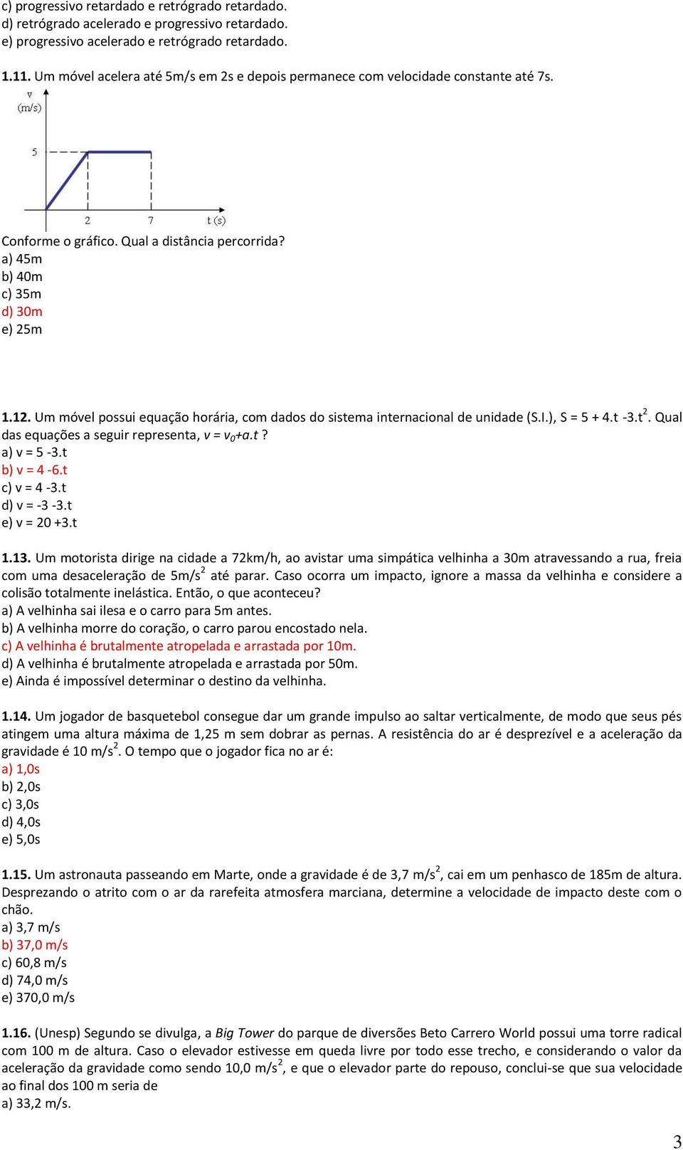 Um móvel possui equação horária, com dados do sistema internacional de unidade (S.I.), S = 5 + 4.t -3.t 2. Qual das equações a seguir representa, v = v 0 +a.t? a) v = 5-3.t b) v = 4-6.t c) v = 4-3.