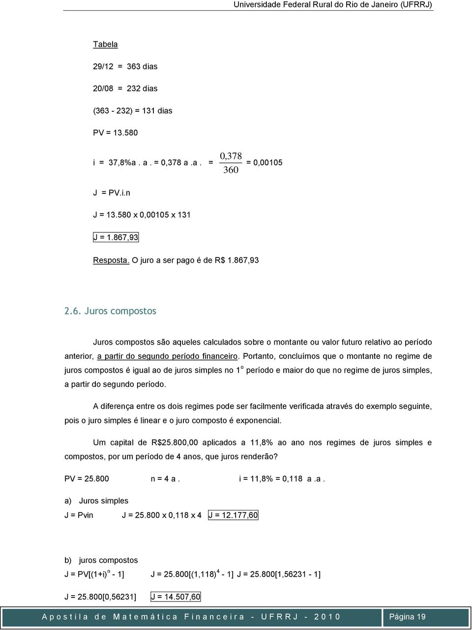 Portato, cocluímos que o motate o regime de juros compostos é igual ao de juros simples o o período e maior do que o regime de juros simples, a partir do segudo período.