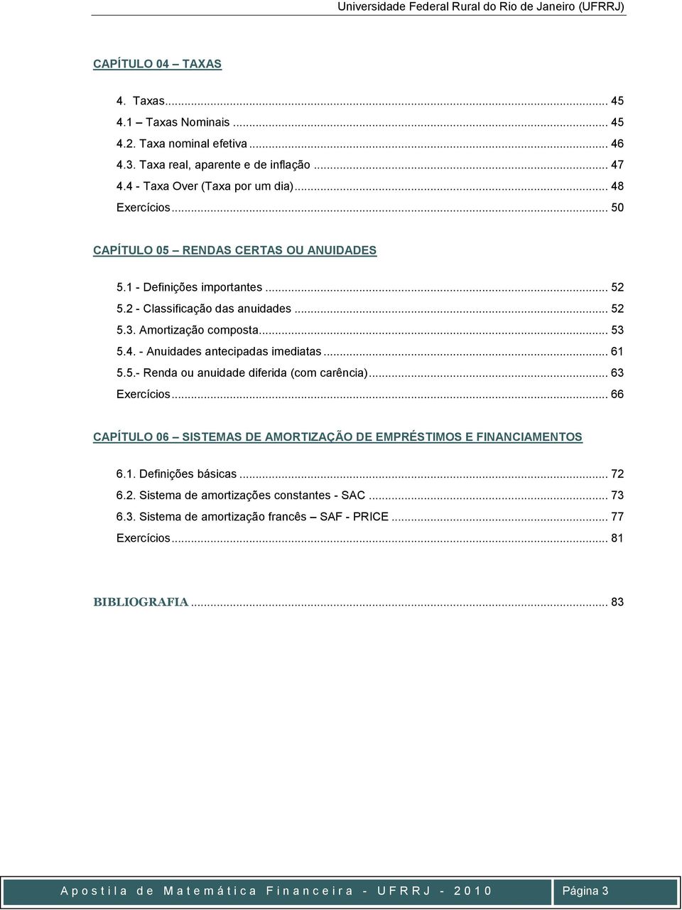 .. 6 5.5.- Reda ou auidade diferida (com carêcia)... 63 Exercícios... 66 CAPÍTULO 06 SISTEMAS DE AMORTIZAÇÃO DE EMPRÉSTIMOS E FINANCIAMENTOS 6.. Defiições básicas... 72 