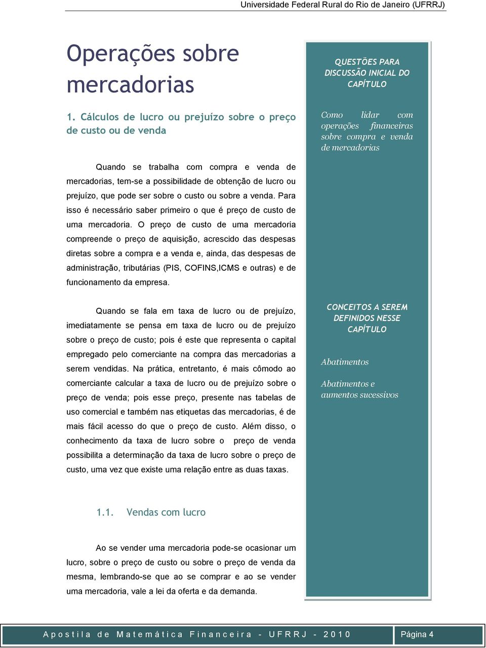 compra e veda de mercadorias, tem-se a possibilidade de obteção de lucro ou prejuízo, que pode ser sobre o custo ou sobre a veda.