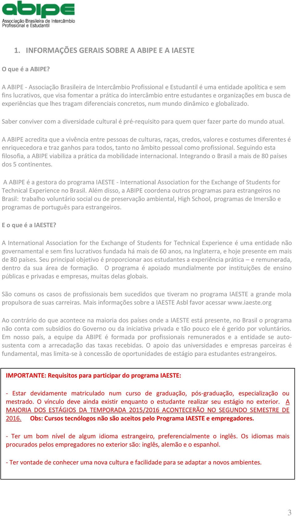 busca de experiências que lhes tragam diferenciais concretos, num mundo dinâmico e globalizado. Saber conviver com a diversidade cultural é pré-requisito para quem quer fazer parte do mundo atual.