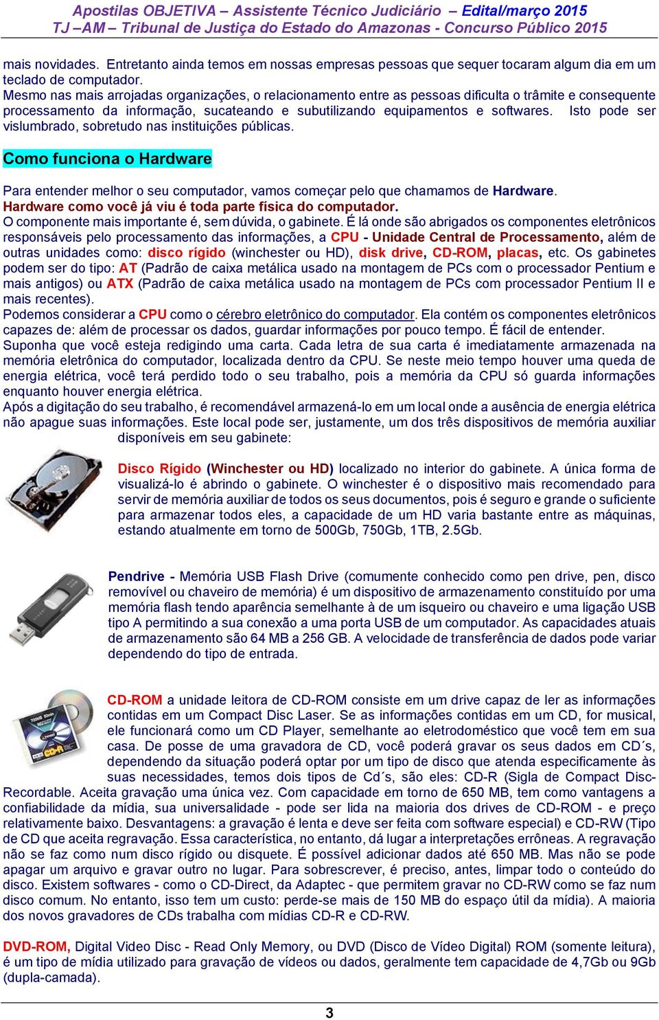 Isto pode ser vislumbrado, sobretudo nas instituições públicas. Como funciona o Hardware Para entender melhor o seu computador, vamos começar pelo que chamamos de Hardware.