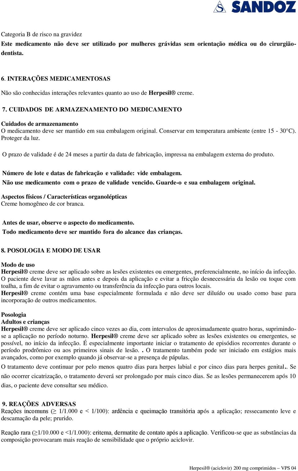 CUIDADOS DE ARMAZENAMENTO DO MEDICAMENTO Cuidados de armazenamento O medicamento deve ser mantido em sua embalagem original. Conservar em temperatura ambiente (entre 15-30 C). Proteger da luz.