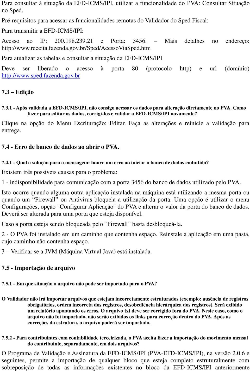 receita.fazenda.gov.br/sped/acessoviasped.htm Para atualizar as tabelas e consultar a situação da EFD-ICMS/IPI Deve ser liberado o acesso à porta 80 (protocolo http) e url (domínio) http://www.sped.fazenda.gov.br 7.