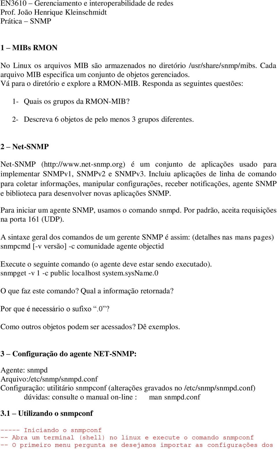 2- Descreva 6 objetos de pelo menos 3 grupos diferentes. 2 Net-SNMP Net-SNMP (http://www.net-snmp.org) é um conjunto de aplicações usado para implementar SNMPv1, SNMPv2 e SNMPv3.