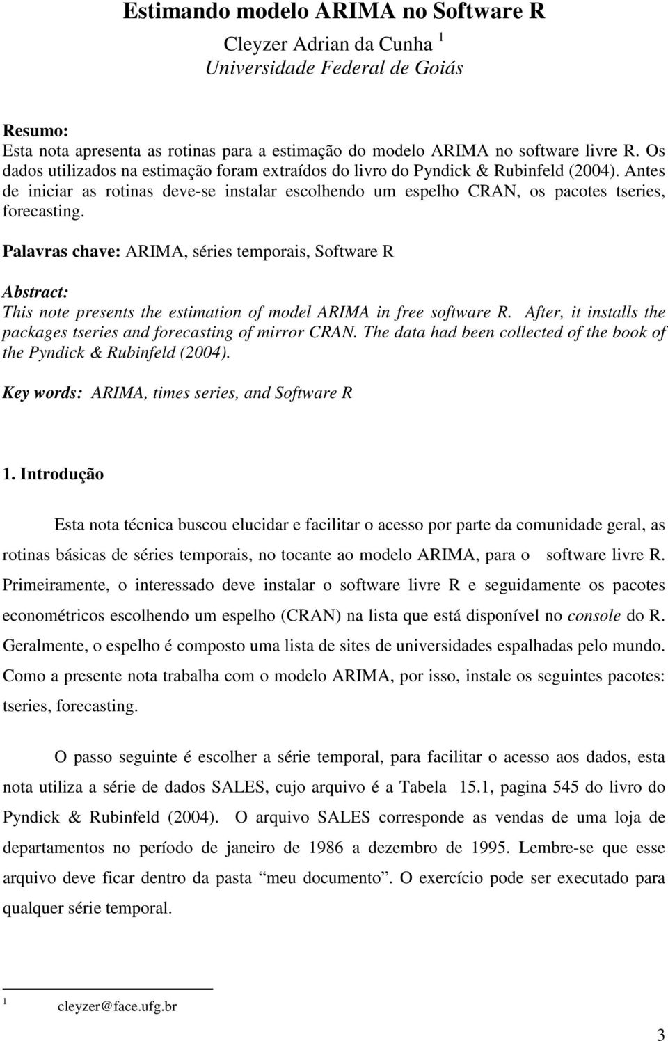 Palavras chave: ARIMA, séries temporais, Software R Abstract: This note presents the estimation of model ARIMA in free software R.