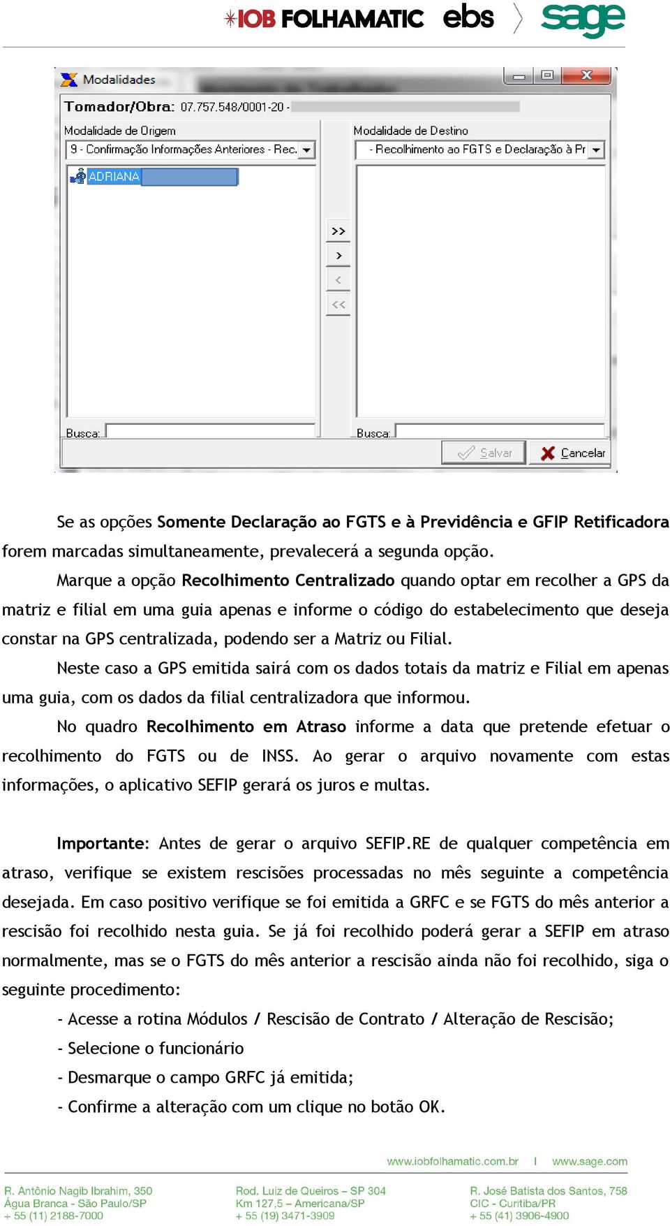 a Matriz ou Filial. Neste caso a GPS emitida sairá com os dados totais da matriz e Filial em apenas uma guia, com os dados da filial centralizadora que informou.