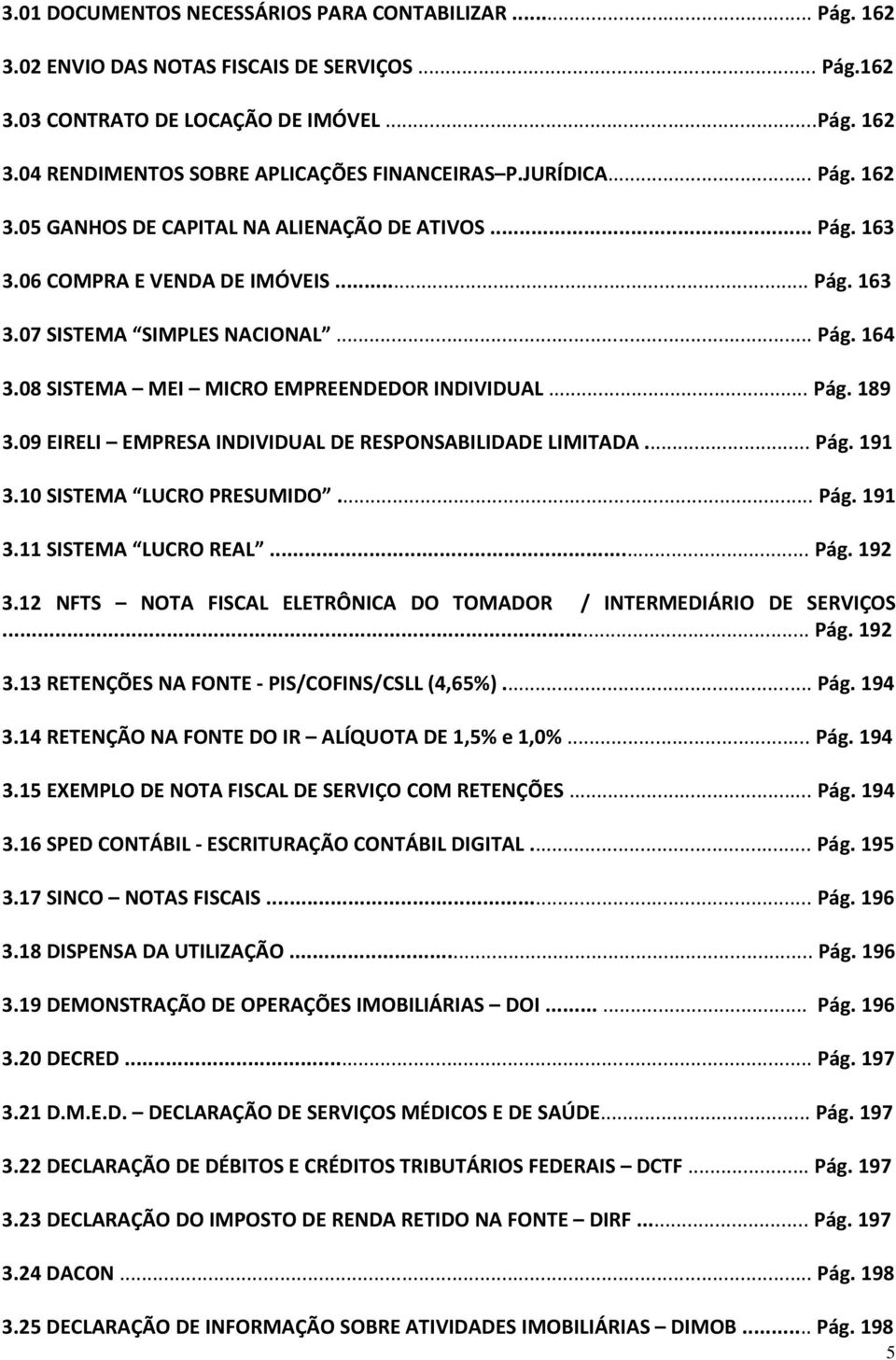 08 SISTEMA MEI MICRO EMPREENDEDOR INDIVIDUAL... Pág. 189 3.09 EIRELI EMPRESA INDIVIDUAL DE RESPONSABILIDADE LIMITADA... Pág. 191 3.10 SISTEMA LUCRO PRESUMIDO... Pág. 191 3.11 SISTEMA LUCRO REAL... Pág. 192 3.