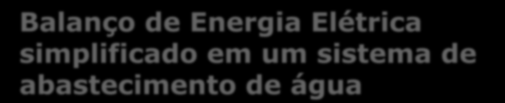 Balanço de Energia Elétrica simplificado em um sistema de abastecimento de água ENERGIA ELÉTRICA FORNECIDA AO SISTEMA 1 Dissipação em acionamentos, motores e bombas (relaciona-se com a eficiência nos