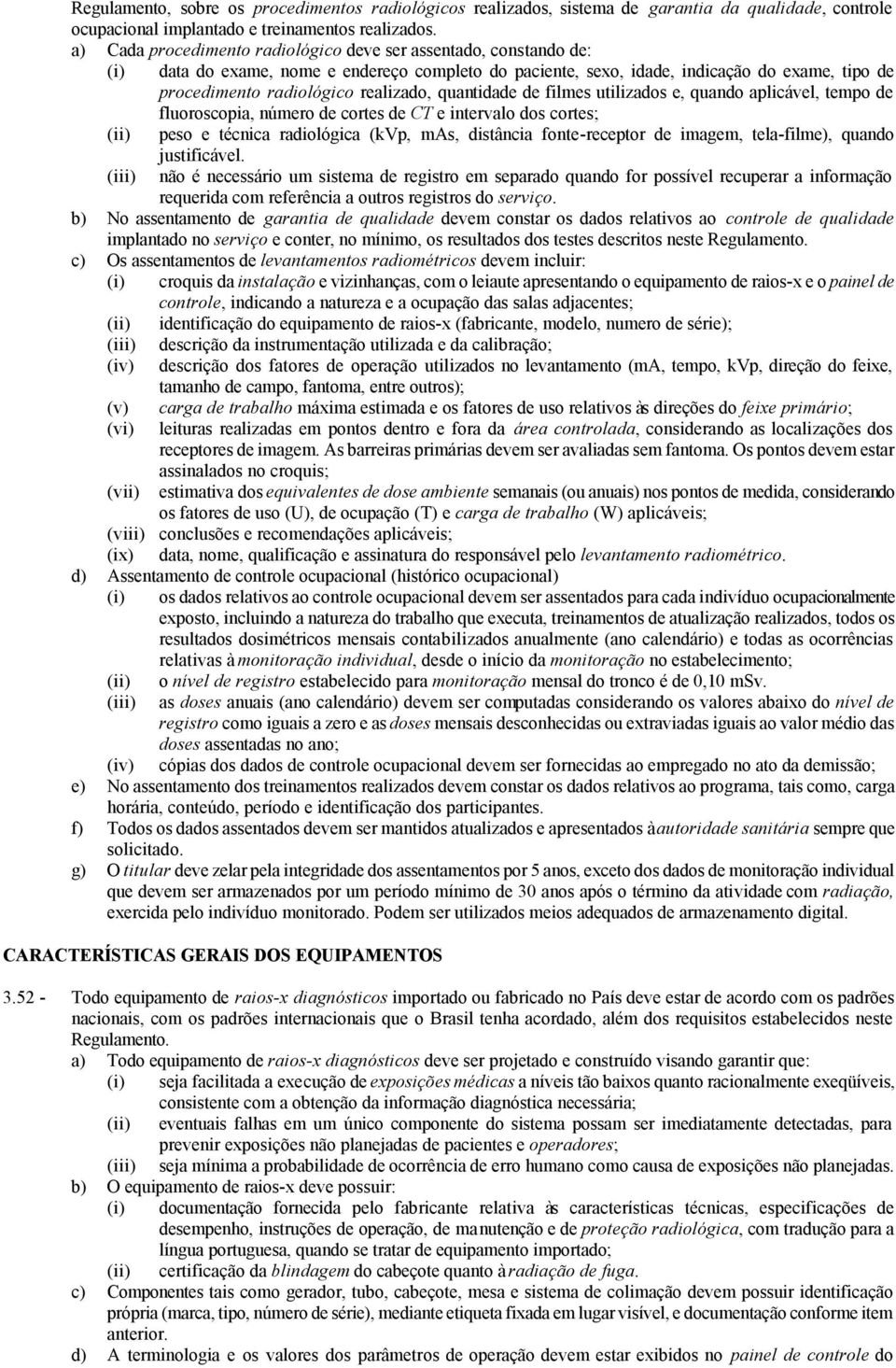 realizado, quantidade de filmes utilizados e, quando aplicável, tempo de fluoroscopia, número de cortes de CT e intervalo dos cortes; (ii) peso e técnica radiológica (kvp, mas, distância