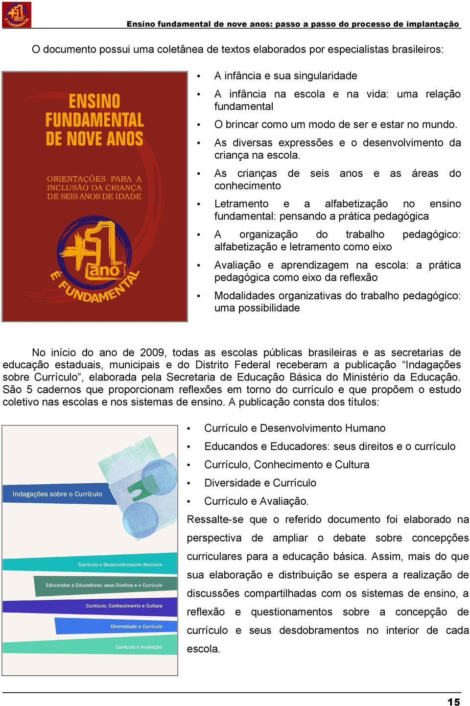 As crianças de seis anos e as áreas do conhecimento Letramento e a alfabetização no ensino fundamental: pensando a prática pedagógica A organização do trabalho pedagógico: alfabetização e letramento