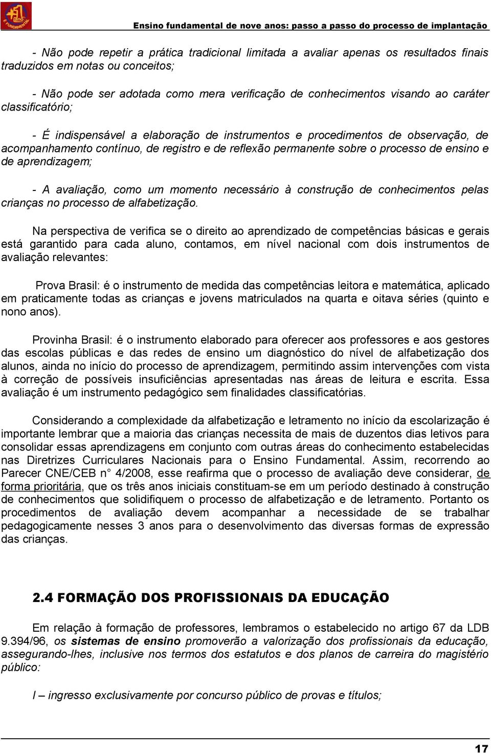 aprendizagem; - A avaliação, como um momento necessário à construção de conhecimentos pelas crianças no processo de alfabetização.