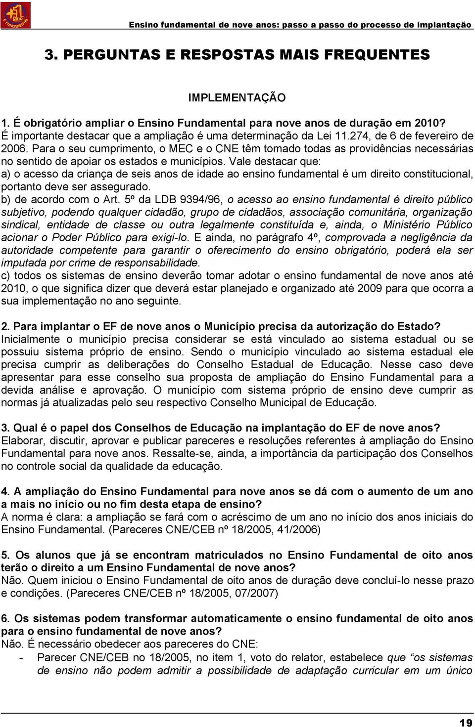 Para o seu cumprimento, o MEC e o CNE têm tomado todas as providências necessárias no sentido de apoiar os estados e municípios.