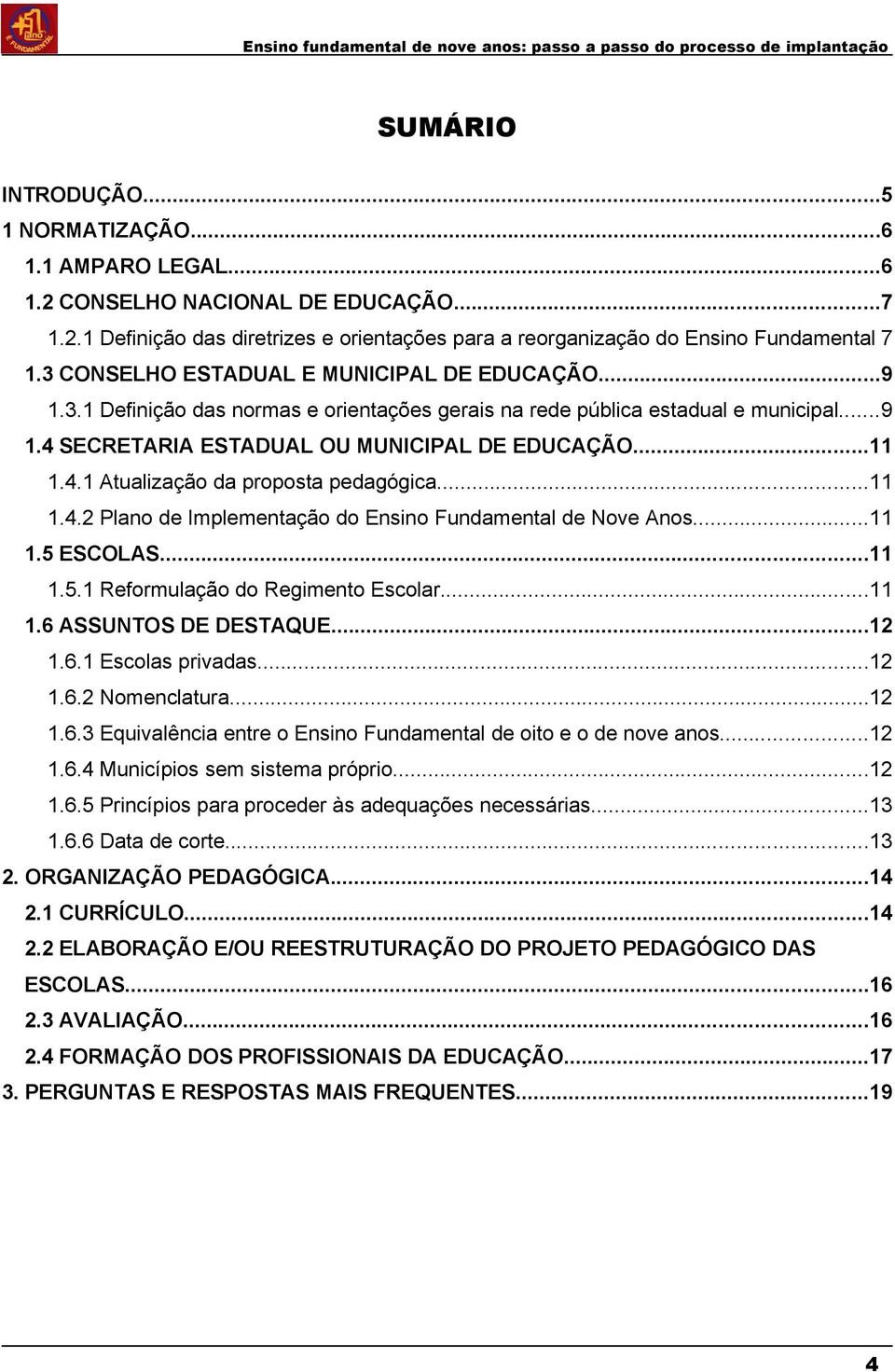 ..11 1.4.2 Plano de Implementação do Ensino Fundamental de Nove Anos...11 1.5 ESCOLAS...11 1.5.1 Reformulação do Regimento Escolar...11 1.6 ASSUNTOS DE DESTAQUE...12 1.6.1 Escolas privadas...12 1.6.2 Nomenclatura.