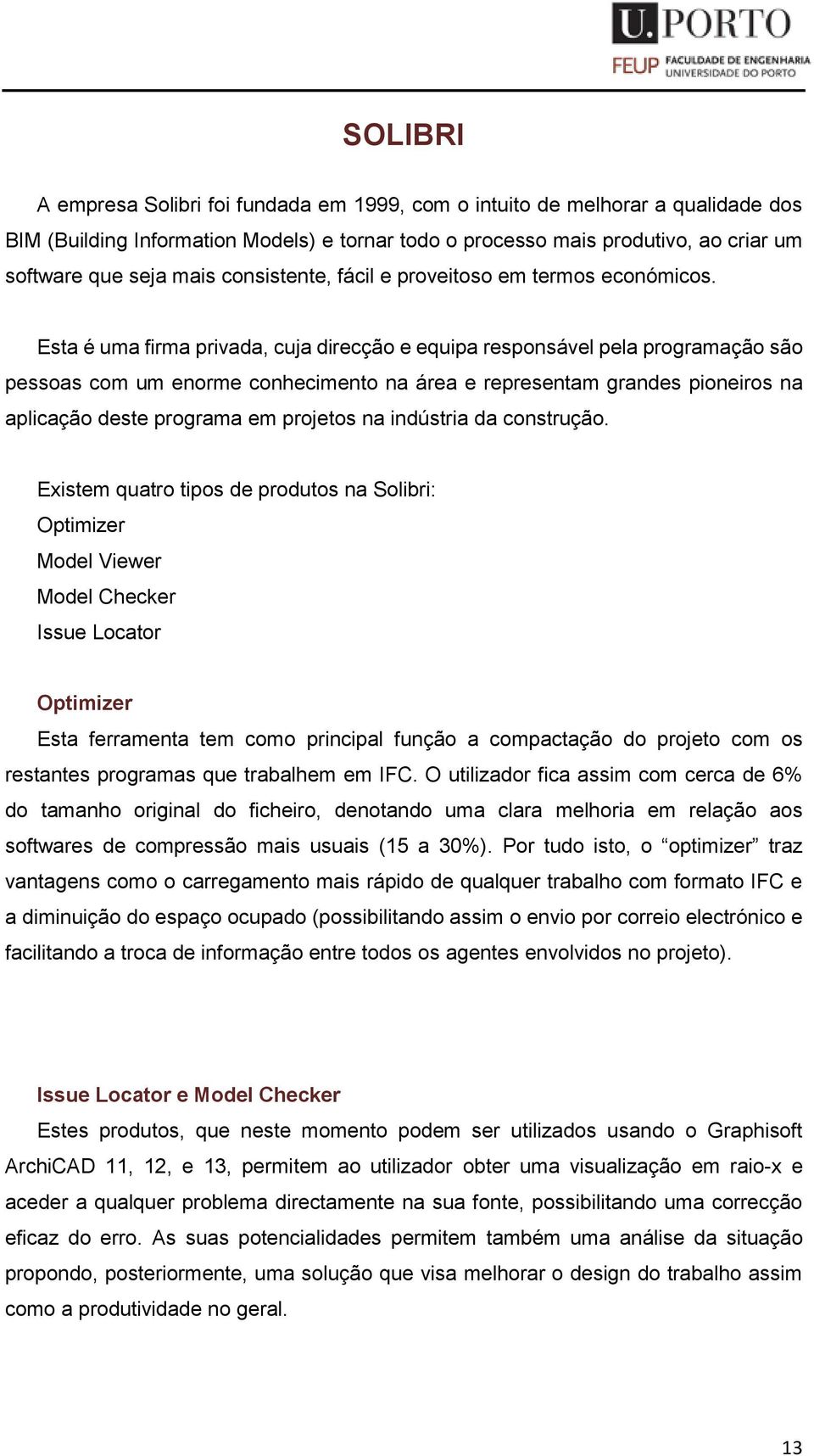 Esta é uma firma privada, cuja direcção e equipa responsável pela programação são pessoas com um enorme conhecimento na área e representam grandes pioneiros na aplicação deste programa em projetos na