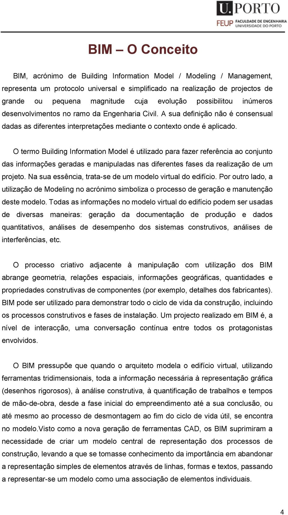 O termo Building Information Model é utilizado para fazer referência ao conjunto das informações geradas e manipuladas nas diferentes fases da realização de um projeto.