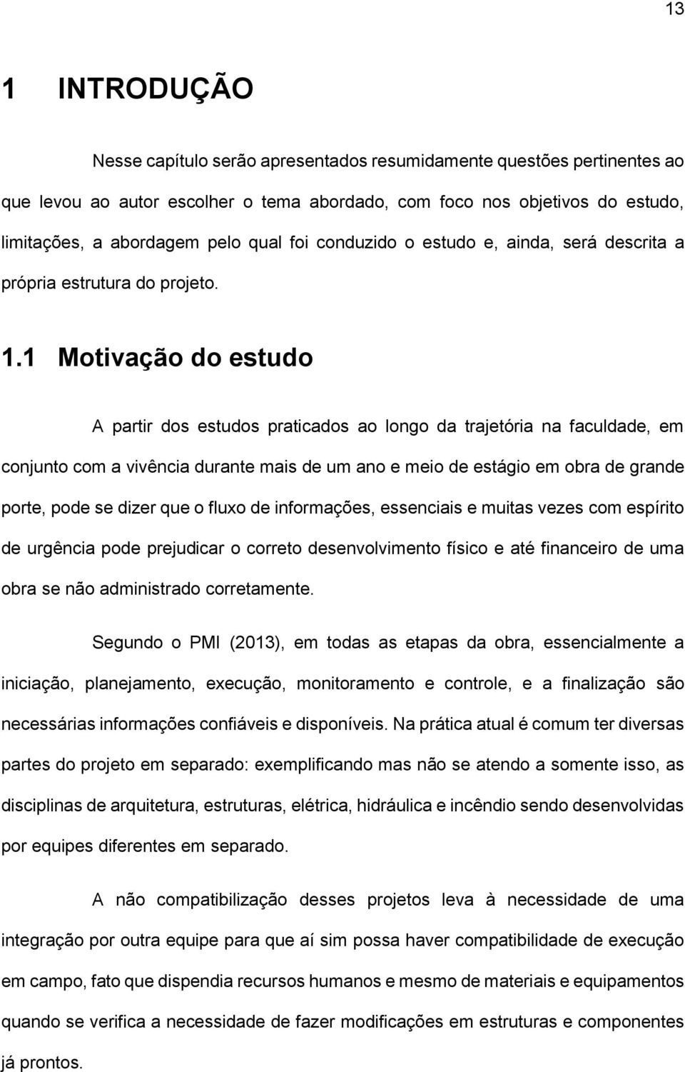 1 Motivação do estudo A partir dos estudos praticados ao longo da trajetória na faculdade, em conjunto com a vivência durante mais de um ano e meio de estágio em obra de grande porte, pode se dizer