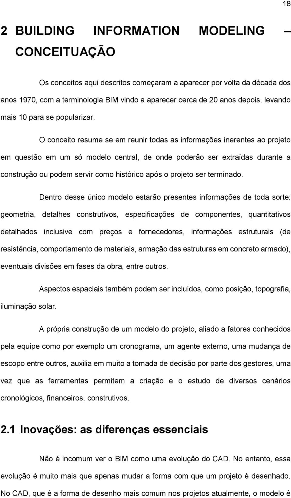 O conceito resume se em reunir todas as informações inerentes ao projeto em questão em um só modelo central, de onde poderão ser extraídas durante a construção ou podem servir como histórico após o