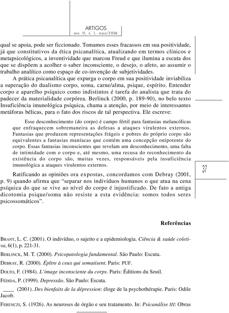 dos que se dispõem a acolher o saber inconsciente, o desejo, o afeto, ao assumir o trabalho analítico como espaço de co-invenção de subjetividades.