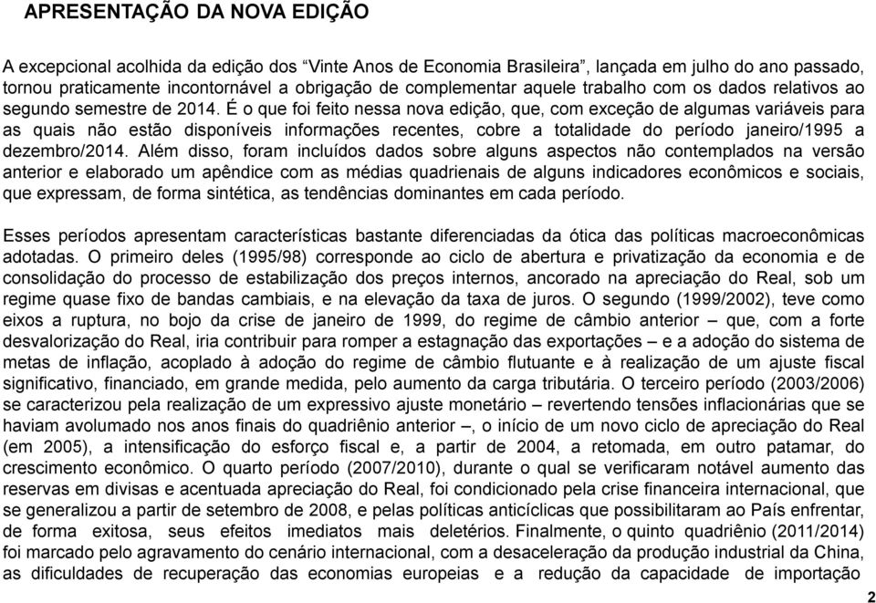 É o que foi feito nessa nova edição, que, com exceção de algumas variáveis para as quais não estão disponíveis informações recentes, cobre a totalidade do período janeiro/1995 a dezembro/2014.