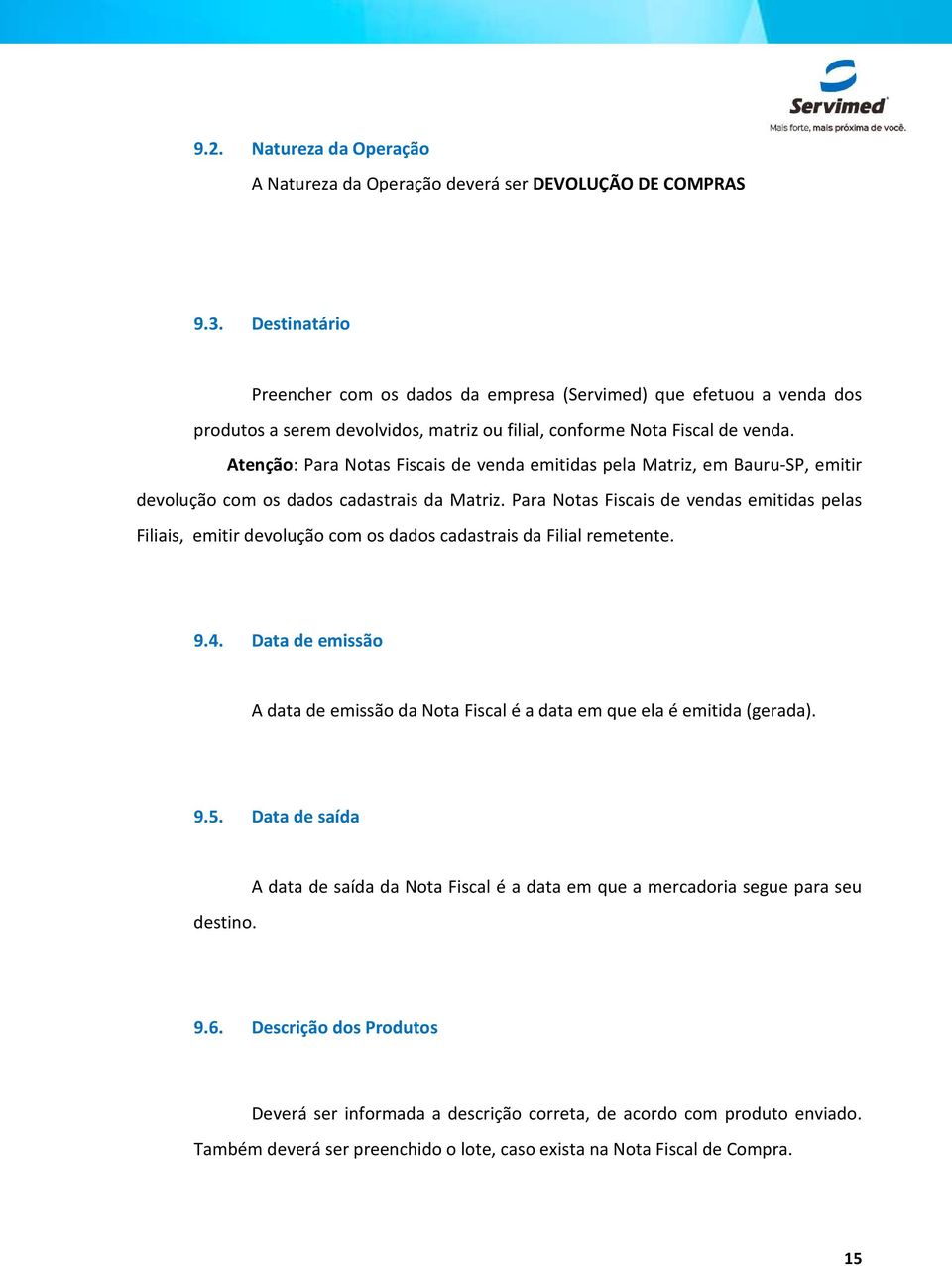 Atenção: Para Notas Fiscais de venda emitidas pela Matriz, em Bauru-SP, emitir devolução com os dados cadastrais da Matriz.