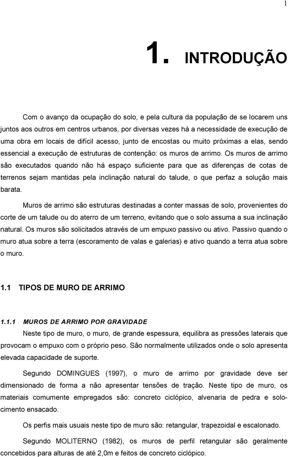 Os muros de arrimo são executados quando não há espaço suficiente para que as diferenças de cotas de terrenos sejam mantidas pela inclinação natural do talude, o que perfaz a solução mais barata.