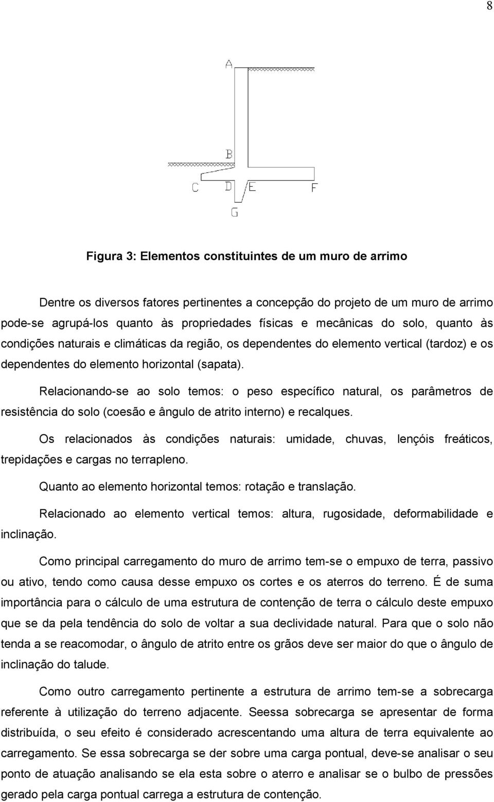 Relacionando-se ao solo temos: o peso específico natural, os parâmetros de resistência do solo (coesão e ângulo de atrito interno) e recalques.