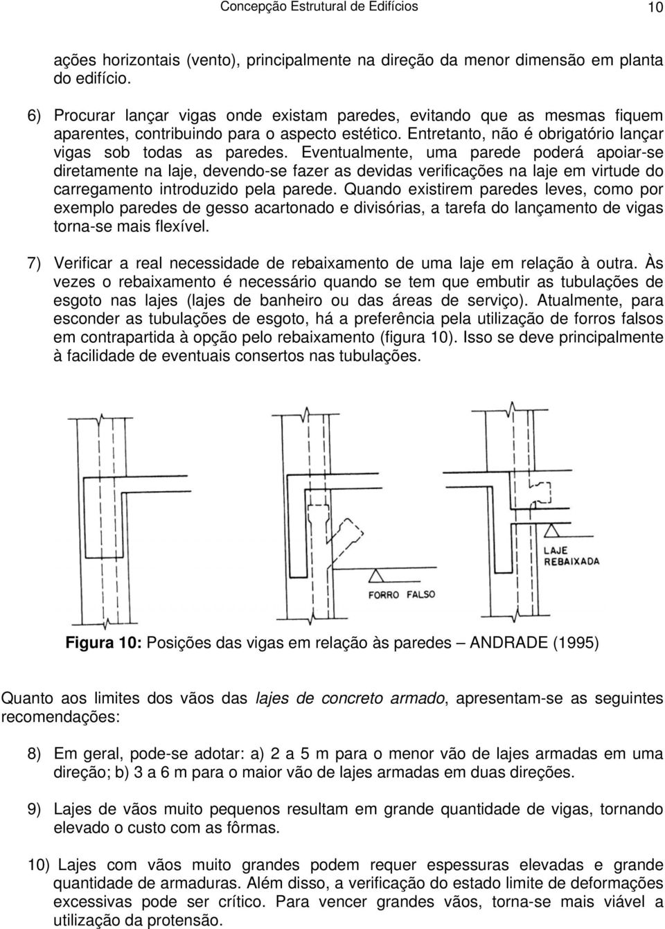 Eventualmente, uma parede poderá apoiar-se diretamente na laje, devendo-se fazer as devidas verificações na laje em virtude do carregamento introduzido pela parede.