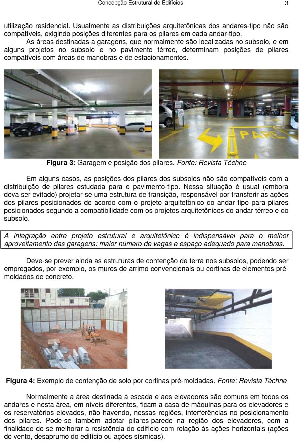 As áreas destinadas a garagens, que normalmente são localizadas no subsolo, e em alguns projetos no subsolo e no pavimento térreo, determinam posições de pilares compatíveis com áreas de manobras e