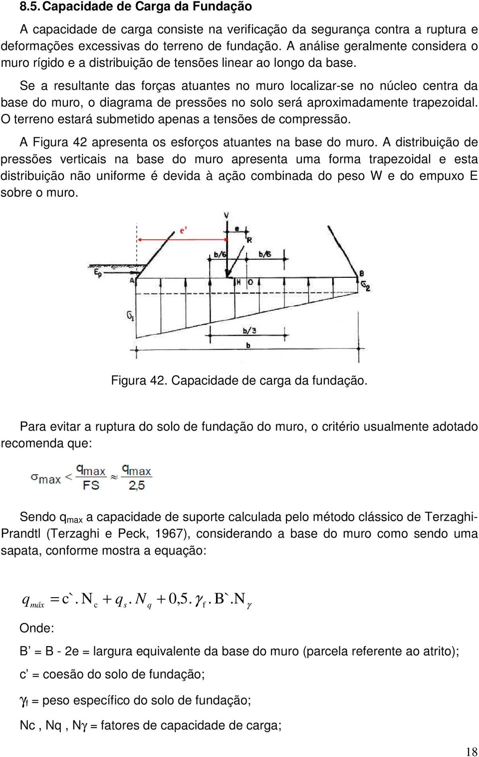 Se a resultante das forças atuantes no muro localizar-se no núcleo centra da base do muro, o diagrama de pressões no solo será aproximadamente trapezoidal.