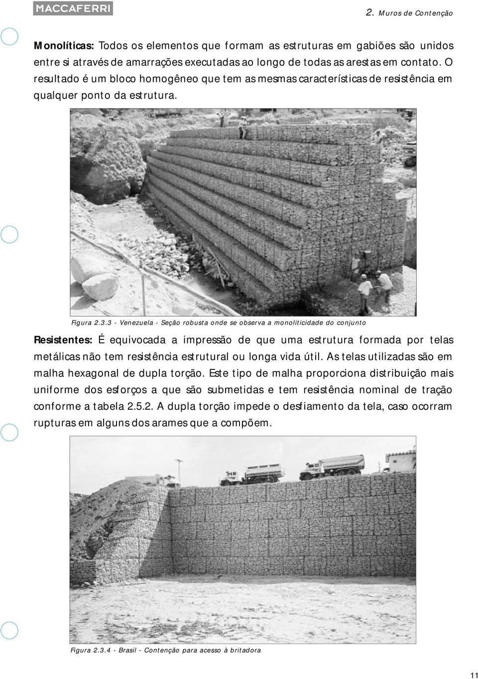 3 - Venezuela - Seção robusta onde se observa a monoliticidade do conjunto Resistentes: É equivocada a impressão de que uma estrutura formada por telas metálicas não tem resistência estrutural ou