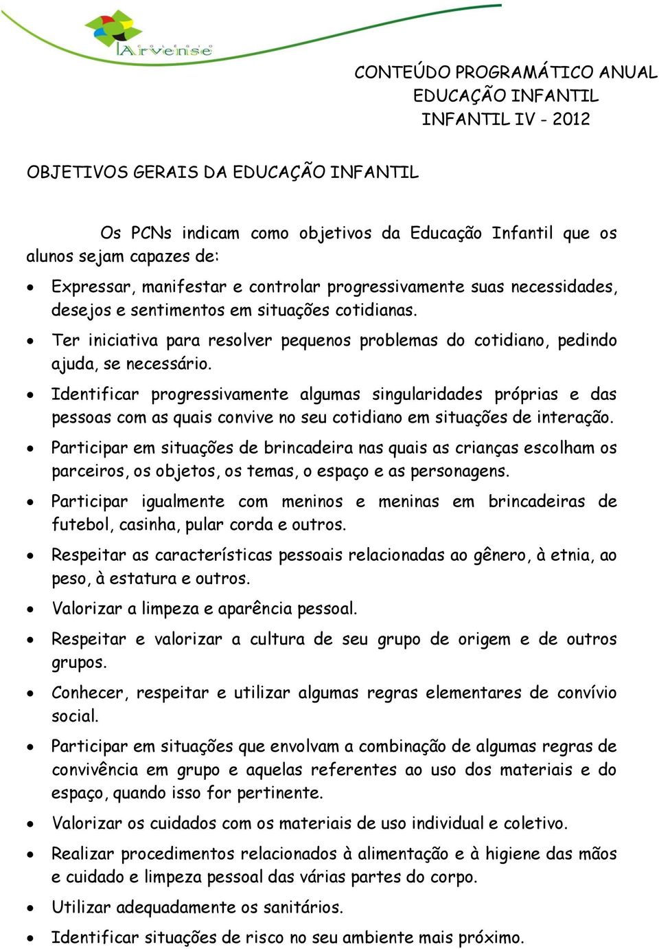 Identificar progressivamente algumas singularidades próprias e das pessoas com as quais convive no seu cotidiano em situações de interação.