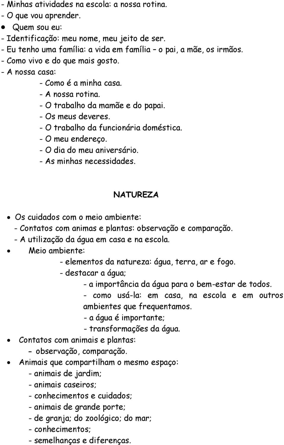 - O dia do meu aniversário. - As minhas necessidades. NATUREZA Os cuidados com o meio ambiente: - Contatos com animas e plantas: observação e comparação. - A utilização da água em casa e na escola.