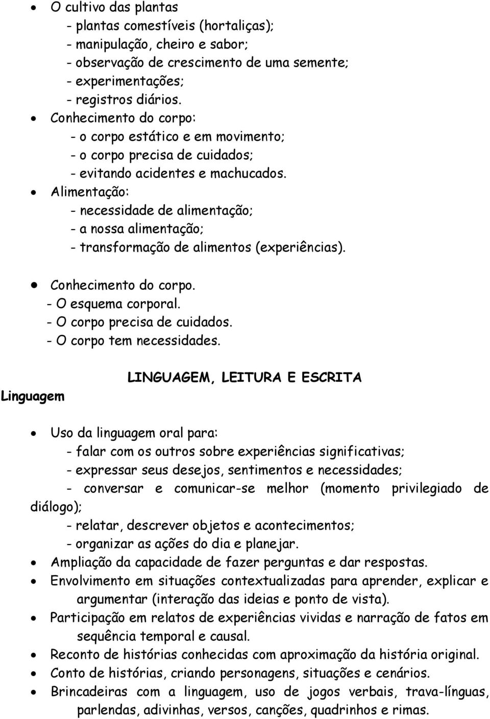 Alimentação: - necessidade de alimentação; - a nossa alimentação; - transformação de alimentos (experiências). Conhecimento do corpo. - O esquema corporal. - O corpo precisa de cuidados.