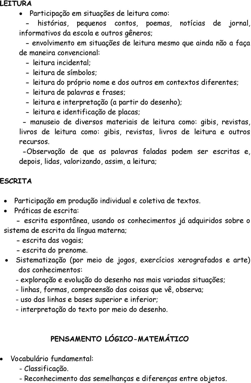 interpretação (a partir do desenho); - leitura e identificação de placas; - manuseio de diversos materiais de leitura como: gibis, revistas, livros de leitura como: gibis, revistas, livros de leitura