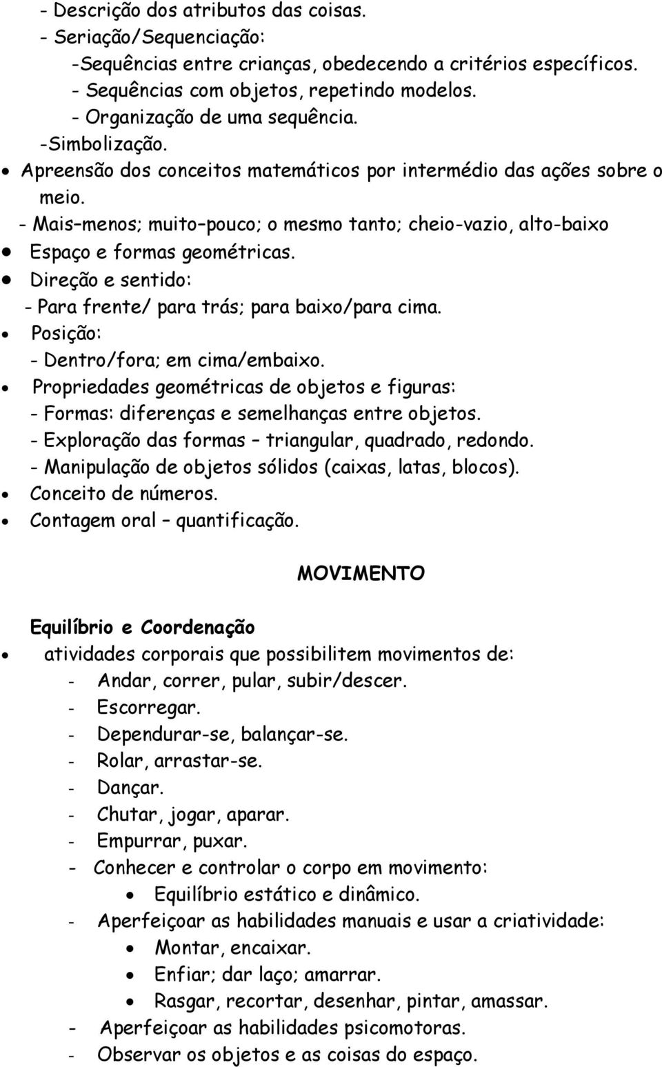 - Mais menos; muito pouco; o mesmo tanto; cheio-vazio, alto-baixo Espaço e formas geométricas. Direção e sentido: - Para frente/ para trás; para baixo/para cima.