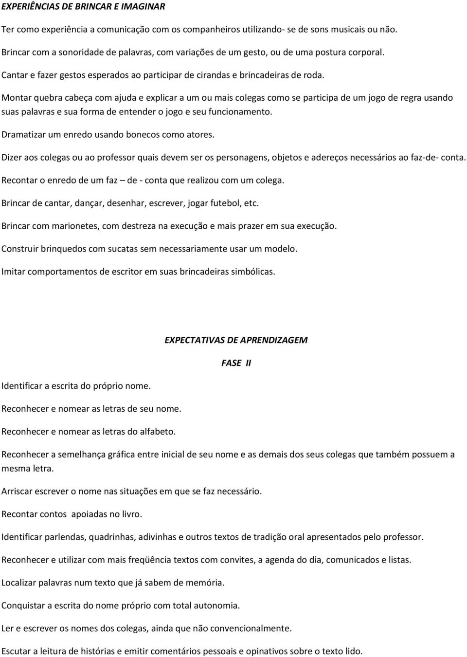 Montar quebra cabeça com ajuda e explicar a um ou mais colegas como se participa de um jogo de regra usando suas palavras e sua forma de entender o jogo e seu funcionamento.