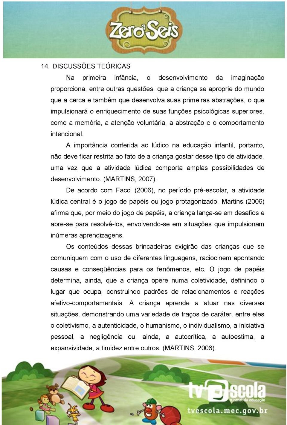 A importância conferida ao lúdico na educação infantil, portanto, não deve ficar restrita ao fato de a criança gostar desse tipo de atividade, uma vez que a atividade lúdica comporta amplas