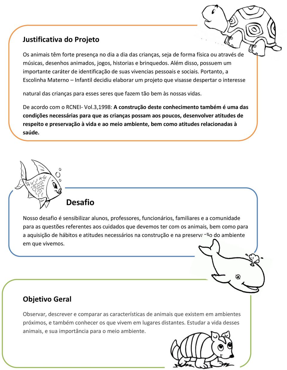 Portanto, a Escolinha Materno Infantil decidiu elaborar um projeto que visasse despertar o interesse natural das crianças para esses seres que fazem tão bem às nossas vidas.