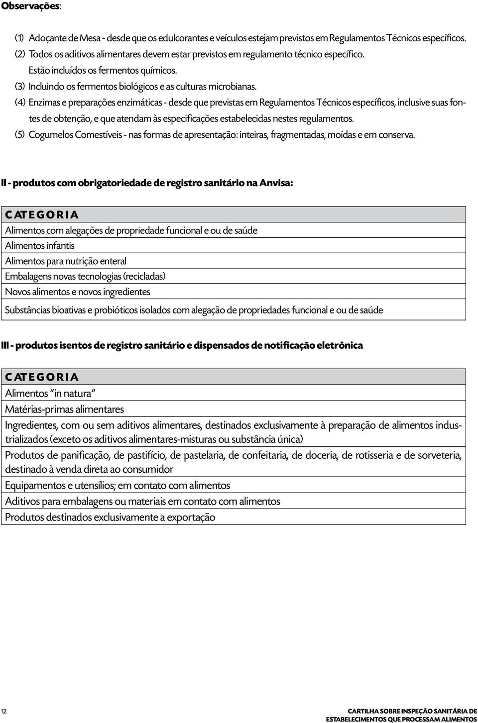 (4) Enzimas e preparações enzimáticas - desde que previstas em Regulamentos Técnicos específicos, inclusive suas fontes de obtenção, e que atendam às especificações estabelecidas nestes regulamentos.