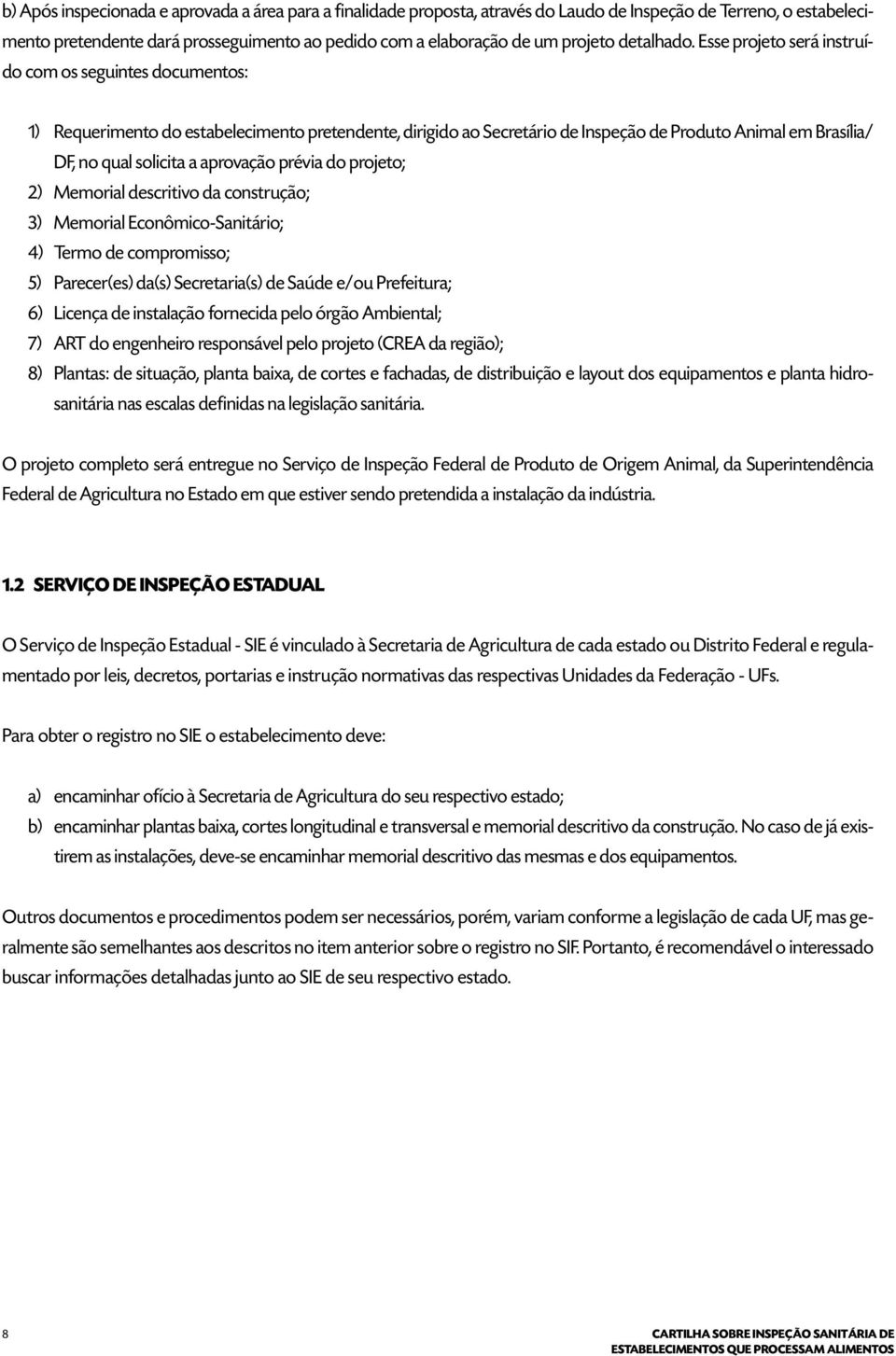 Esse projeto será instruído com os seguintes documentos: 1) Requerimento do estabelecimento pretendente, dirigido ao Secretário de Inspeção de Produto Animal em Brasília/ DF, no qual solicita a